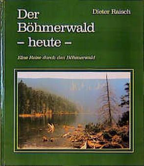 Der Böhmerwald – heute – von Raisch,  Dieter