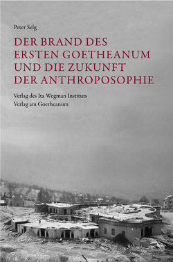 Der Brand des Ersten Goetheanum und die Zukunft der Anthroposophie von Selg,  Peter