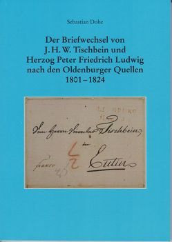 Der Briefwechsel von J.H.W. Tischbein und Herzog Peter Friedrich Ludwig nach den Oldenburger Quellen 1801 – 1824 von Dohe,  Sebastian