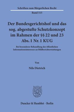 Der Bundesgerichtshof und das sog. abgestufte Schutzkonzept im Rahmen der §§ 22 und 23 Abs. 1 Nr. 1 KUG. von Dietrich,  Nils
