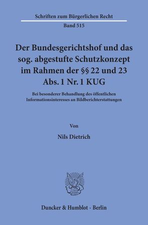 Der Bundesgerichtshof und das sog. abgestufte Schutzkonzept im Rahmen der §§ 22 und 23 Abs. 1 Nr. 1 KUG. von Dietrich,  Nils