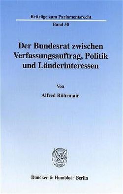 Der Bundesrat zwischen Verfassungsauftrag, Politik und Länderinteressen. von Rührmair,  Alfred