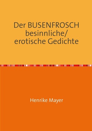 Der BUSENFROSCH besinnliche/erotische Gedichte von Mayer,  Henrike