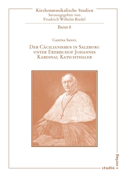 Der Cäcilianismus in Salzburg unter Erzbischof Johannes Kardinal Katschthaler von Sangl,  Carena