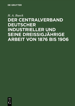 Der Centralverband Deutscher Industrieller und seine dreißigjährige Arbeit von 1876 bis 1906 von Bueck,  H. A.