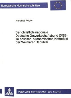 Der christlich-nationale Deutsche Gewerkschaftsbund (DGB) im politisch-ökonomischen Kräftefeld der Weimarer Republik von Roder,  Hartmut