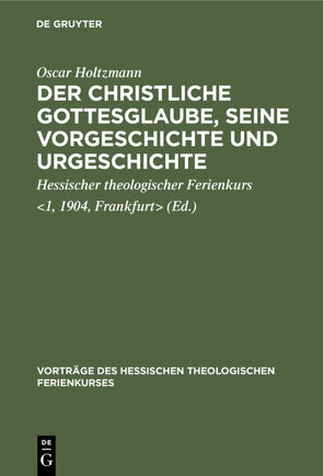 Der christliche Gottesglaube, seine Vorgeschichte und Urgeschichte von Hessischer theologischer Ferienkurs 1,  1904,  Frankfurt, Holtzmann,  Oscar