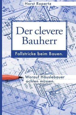 Der clevere Bauherr. Fallstricke beim Bauen. Worauf Häuslebauer achten müssen. von Ropertz,  Horst