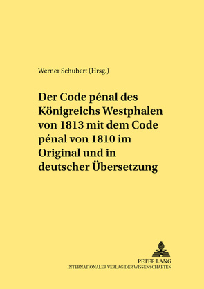 Der Code pénal des Königreichs Westphalen von 1813 mit dem Code pénal von 1810 im Original und in deutscher Übersetzung von Schubert,  Werner
