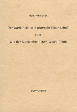 Der Dardanelle sein Ruprecht’scher Schoß oder Wie der Klatschmohn zum Weibe-Pfand von Hunschuh,  Moni