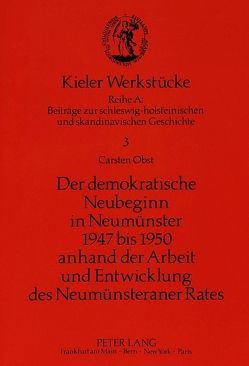 Der demokratische Neubeginn in Neumünster 1947 bis 1950 anhand der Arbeit und Entwicklung des Neumünsteraner Rates von Obst,  Carsten