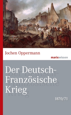 Der Deutsch-Französische Krieg: 1870/71 von Oppermann,  Jochen