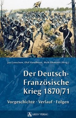 Der Deutsch-Französische Krieg 1870/71 von Ganschow,  Jan, Haselhorst,  Olaf, Ohnezeit,  Maik