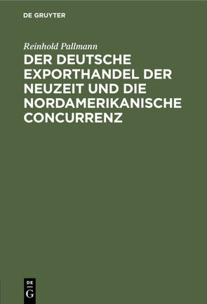 Der deutsche Exporthandel der Neuzeit und die nordamerikanische Concurrenz von Pallmann,  Reinhold