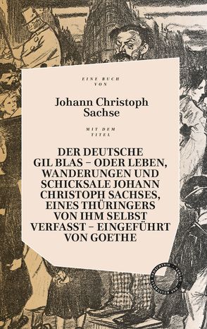 Der deutsche Gil Blas – oder Leben, Wanderungen und Schicksale Johann Christoph Sachses, eines Thüringers von ihm selbst verfasst von Goethe,  Johann Wolfgang von, Sachse,  Johann Christoph