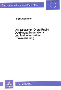 Der Deutsche «Ordre Public D’Arbitrage International» und Methoden seiner Konkretisierung von Wunderer,  Regina