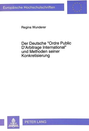 Der Deutsche «Ordre Public D’Arbitrage International» und Methoden seiner Konkretisierung von Wunderer,  Regina