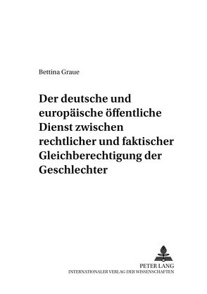 Der deutsche und europäische öffentliche Dienst zwischen rechtlicher und faktischer Gleichberechtigung der Geschlechter von Graue,  Bettina