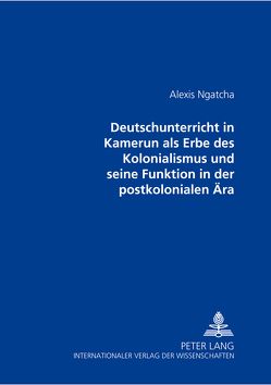 Der Deutschunterricht in Kamerun als Erbe des Kolonialismus und seine Funktion in der postkolonialen Ära von Ngatcha,  Alexis