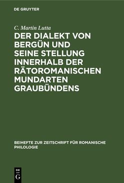 Der Dialekt von Bergün und seine Stellung innerhalb der rätoromanischen Mundarten Graubündens von Lutta,  C. Martin