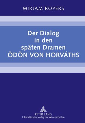 Der Dialog in den späten Dramen Ödön von Horváths von Ropers,  Mirjam
