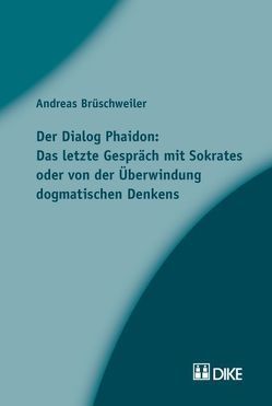 Der Dialog Phaidon: Das letzte Gespräch mit Sokrates oder von der Überwindung dogmatischen Denkens. von Brüschweiler,  Andreas