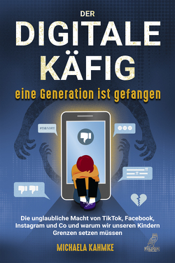 Der digitale Käfig – Eine Generation ist gefangen von Kahmke,  Michaela