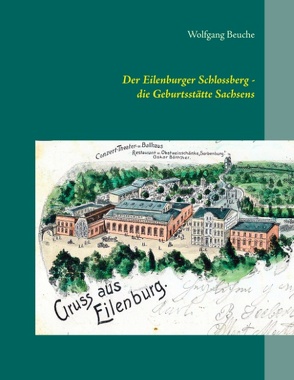 Der Eilenburger Schlossberg – die Geburtsstätte Sachsens von Beuche,  Wolfgang