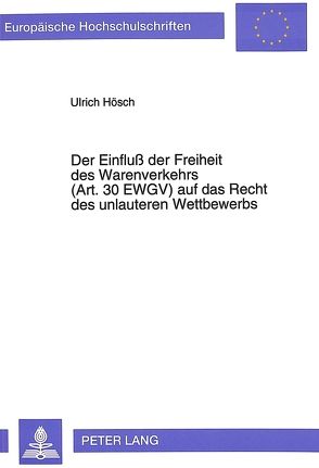 Der Einfluß der Freiheit des Warenverkehrs (Art. 30 EWGV) auf das Recht des unlauteren Wettbewerbs von Hösch,  Ulrich Willi