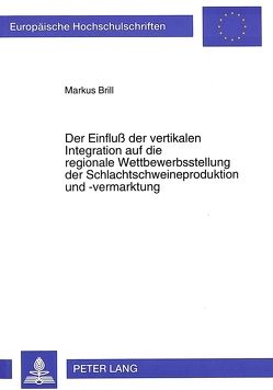 Der Einfluß der vertikalen Integration auf die regionale Wettbewerbsstellung der Schlachtschweineproduktion und -vermarktung von Brill,  Markus