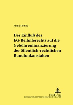 Der Einfluß des EG-Beihilferechts auf die Gebührenfinanzierung der öffentlich-rechtlichen Rundfunkanstalten von Ruttig,  Markus