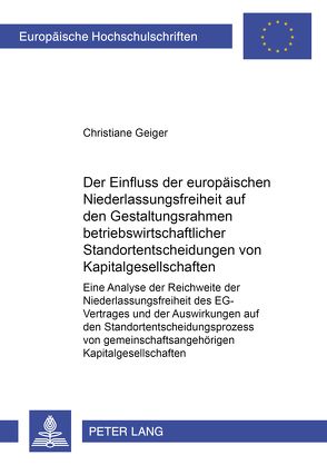 Der Einfluss der europäischen Niederlassungsfreiheit auf den Gestaltungsrahmen betriebswirtschaftlicher Standortentscheidungen von Kapitalgesellschaften von Geiger,  Christiane