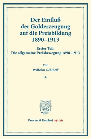 Der Einfluß der Golderzeugung auf die Preisbildung 1890–1913. von Gehlhoff,  Wilhelm, Spiethoff,  Arthur
