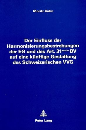 Der Einfluss der Harmonisierungsbestrebungen der EG und des Art. 31 sexies BV auf eine künftige Gestaltung des Schweizerischen VVG von Kuhn,  Moritz