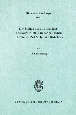 Der Einfluß der niederländisch-neustoischen Ethik in der politischen Theorie zur Zeit Sullys und Richelieus. von Siedschlag,  Karl