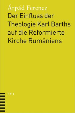 Der Einfluss der Theologie Karl Barths auf die Reformierte Kirche Rumäniens von Ferencz,  Árpád