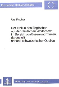 Der Einfluss des Englischen auf den deutschen Wortschatz im Bereich von essen und trinken, dargestellt anhand Schweizerischer Quellen von Fischer-Fillinger,  Urs