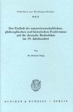 Der Einfluß des naturwissenschaftlichen, philosophischen und historischen Positivismus auf die deutsche Rechtslehre im 19. Jahrhundert. von Tripp,  Dietrich