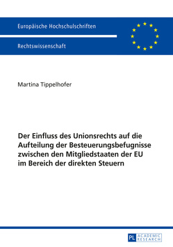 Der Einfluss des Unionsrechts auf die Aufteilung der Besteuerungsbefugnisse zwischen den Mitgliedstaaten der EU im Bereich der direkten Steuern von Tippelhofer,  Martina