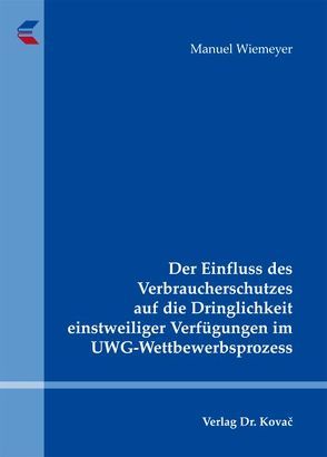 Der Einfluss des Verbraucherschutzes auf die Dringlichkeit einstweiliger Verfügungen im UWG-Wettbewerbsprozess von Wiemeyer,  Manuel