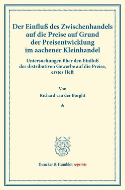 Der Einfluß des Zwischenhandels auf die Preise auf Grund der Preisentwicklung im aachener Kleinhandel. von Borght,  Richard van der