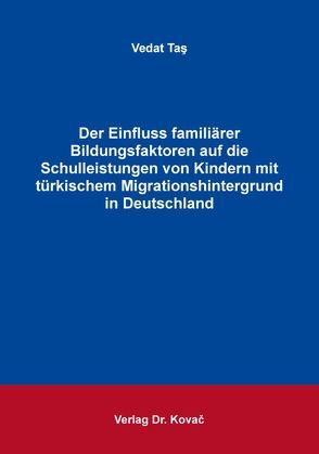Der Einfluss familiärer Bildungsfaktoren auf die Schulleistungen von Kindern mit türkischem Migrationshintergrund in Deutschland von Taş,  Vedat