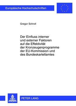 Der Einfluss interner und externer Faktoren auf die Effektivität der Kronzeugenprogramme der EU-Kommission und des Bundeskartellamtes von Schroll,  Gregor
