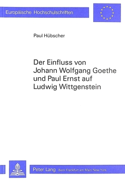 Der Einfluss von Johann Wolfgang Goethe und Paul Ernst auf Ludwig Wittgenstein von Huebscher,  Paul