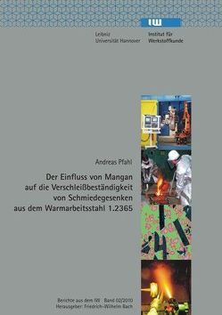 Der Einfluss von Mangan auf die Verschleißbeständigkeit von Schmiedegesenken aus dem Warmarbeitsstahl 1.2365 von Bach,  Friedrich W, Pfahl,  Andreas