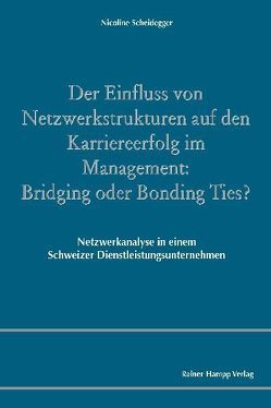 Der Einfluss von Netzwerkstrukturen auf den Karriereerfolg im Management: Bridging oder Bonding Ties? von Scheidegger,  Nicoline