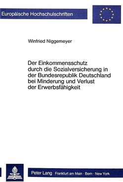Der Einkommensschutz durch die Sozialversicherung in der Bundesrepublik Deutschland bei Minderung und Verlust der Erwerbsfähigkeit von Niggemeyer,  Winfried