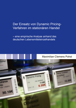 Der Einsatz von Dynamic Pricing-Verfahren im stationären Handel – eine empirische Analyse anhand des deutschen Lebensmitteleinzelhandels von Pohst,  Maximilian Clemens