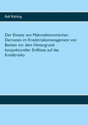 Der Einsatz von Makroökonomischen Derivaten im Kreditrisikomanagement von Banken vor dem Hintergrund konjunktureller Einflüsse auf das Kreditrisiko von Rühling,  Ralf