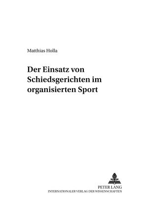 Der Einsatz von Schiedsgerichten im organisierten Sport von Holla,  Matthias